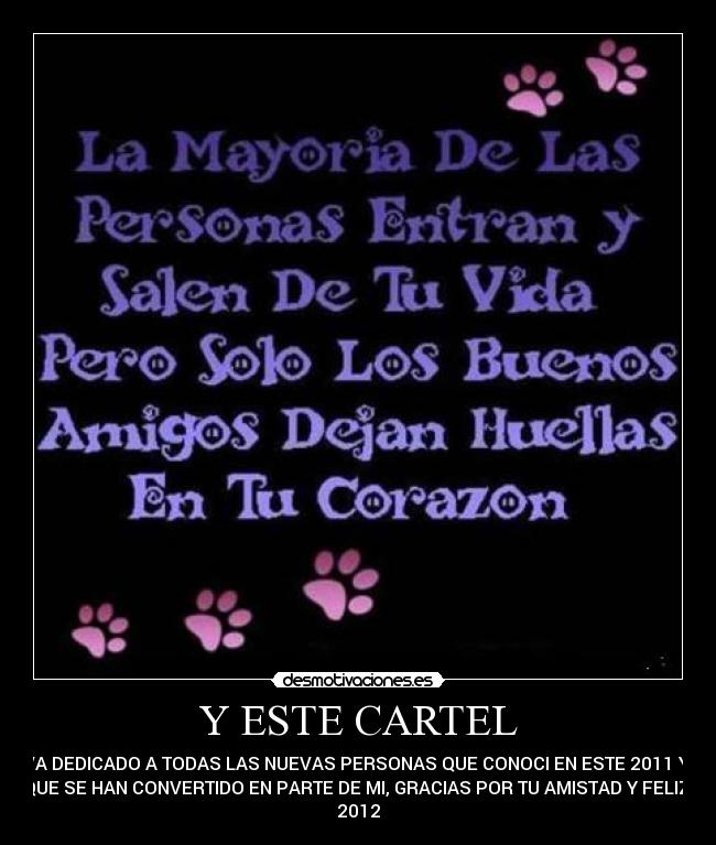 Y ESTE CARTEL - VA DEDICADO A TODAS LAS NUEVAS PERSONAS QUE CONOCI EN ESTE 2011 Y 
QUE SE HAN CONVERTIDO EN PARTE DE MI, GRACIAS POR TU AMISTAD Y FELIZ 
2012