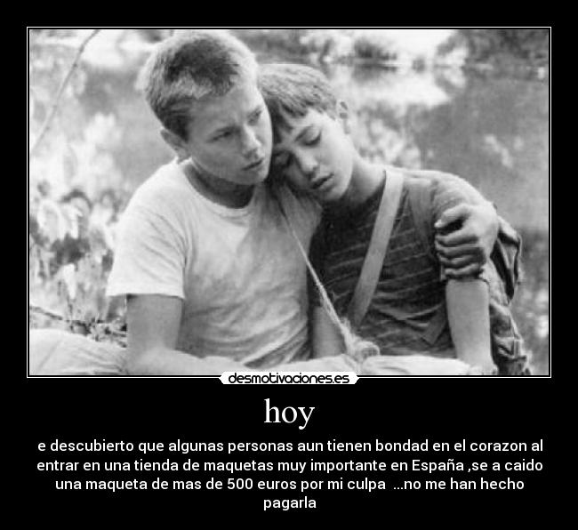 hoy - e descubierto que algunas personas aun tienen bondad en el corazon al
entrar en una tienda de maquetas muy importante en España ,se a caido
una maqueta de mas de 500 euros por mi culpa  ...no me han hecho
pagarla