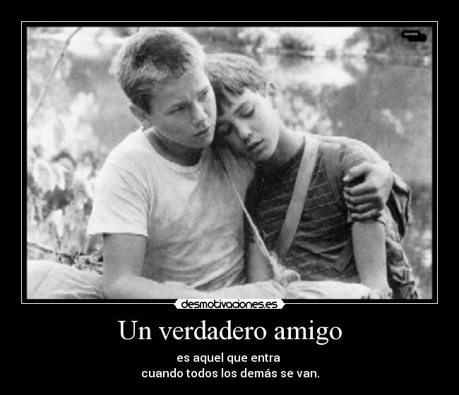 Un verdadero amigo - es aquel que entra 
cuando todos los demás se van.