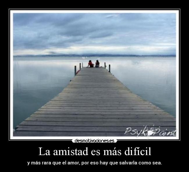 La amistad es más difícil - y más rara que el amor, por eso hay que salvarla como sea.