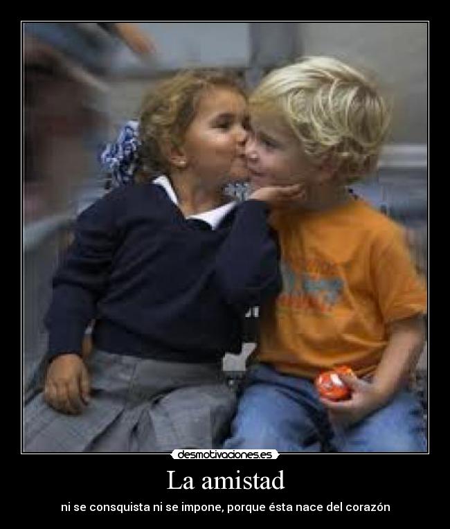 La amistad - ni se consquista ni se impone, porque ésta nace del corazón