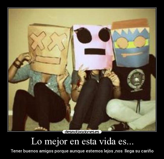 Lo mejor en esta vida es... - Tener buenos amigos porque aunque estemos lejos ,nos  llega su cariño