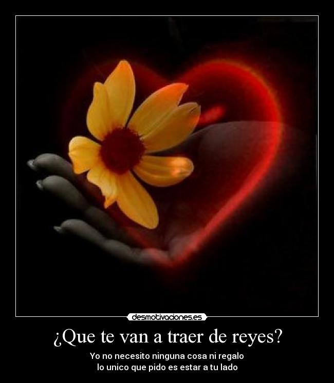 ¿Que te van a traer de reyes? - Yo no necesito ninguna cosa ni regalo
lo unico que pido es estar a tu lado