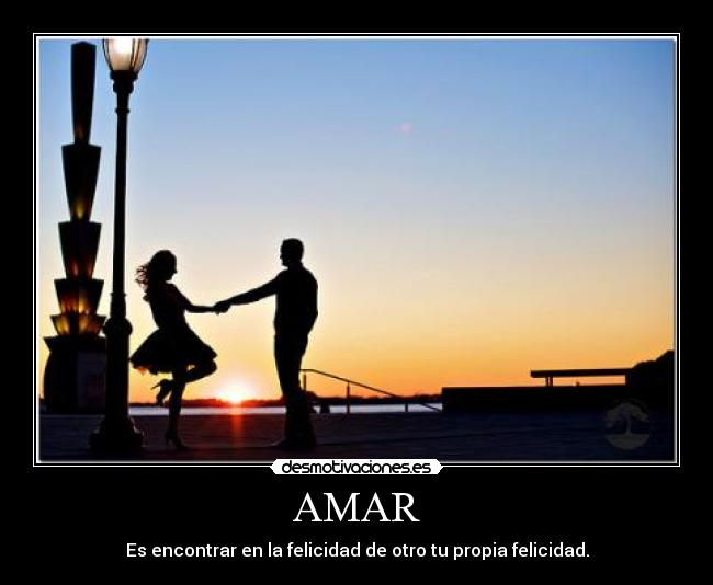 AMAR - Es encontrar en la felicidad de otro tu propia felicidad.