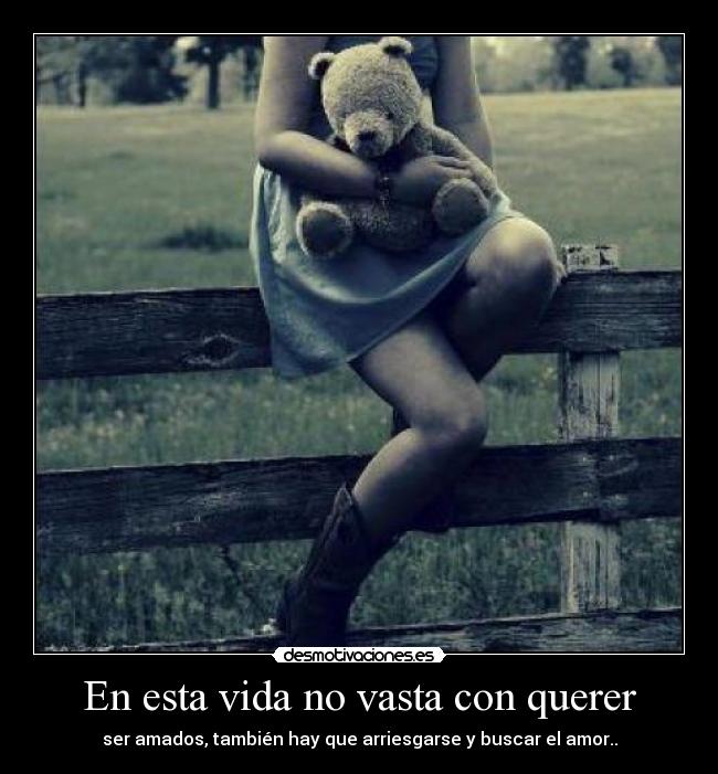 En esta vida no vasta con querer - ser amados, también hay que arriesgarse y buscar el amor..