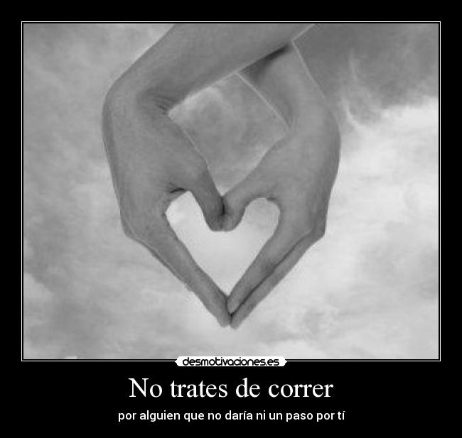 No trates de correr - por alguien que no daría ni un paso por tí