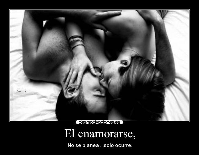 El enamorarse, - No se planea ...solo ocurre.