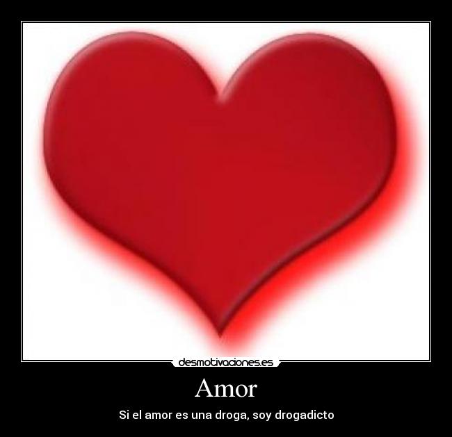 Amor - Si el amor es una droga, soy drogadicto