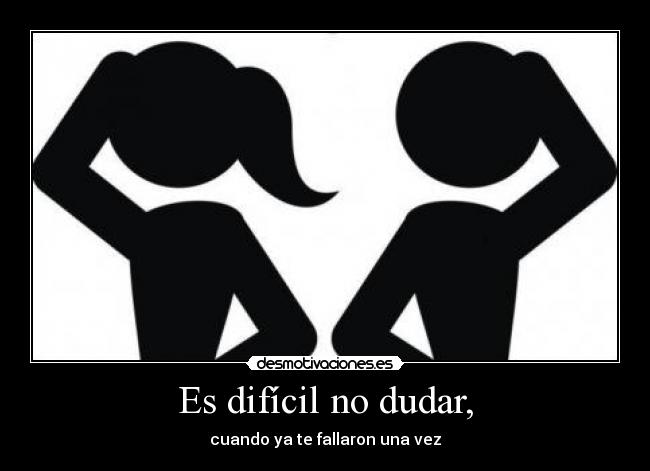 Es difícil no dudar, -