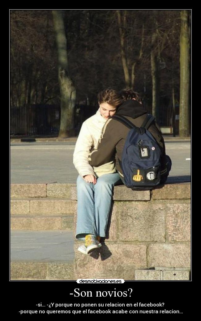 -Son novios? - -si... -¿Y porque no ponen su relacion en el facebook?
-porque no queremos que el facebook acabe con nuestra relacion...