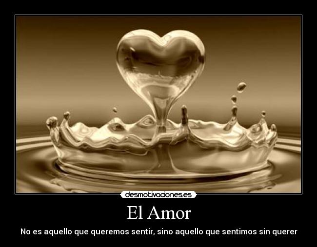 El Amor - No es aquello que queremos sentir, sino aquello que sentimos sin querer