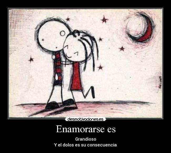 Enamorarse es - Grandioso
Y el dolos es su consecuencia