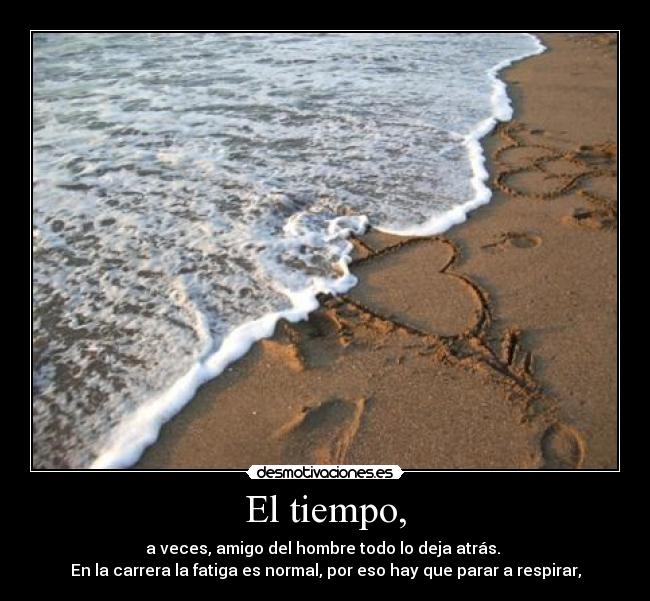 El tiempo, - a veces, amigo del hombre todo lo deja atrás.
En la carrera la fatiga es normal, por eso hay que parar a respirar,