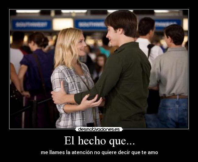 El hecho que... - me llames la atención no quiere decir que te amo