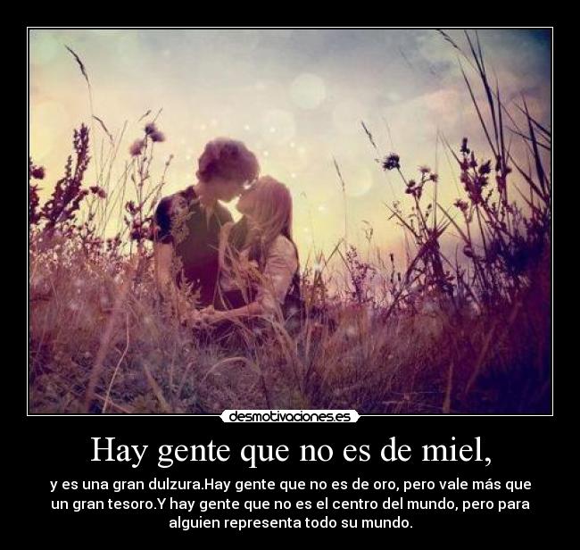 Hay gente que no es de miel, -