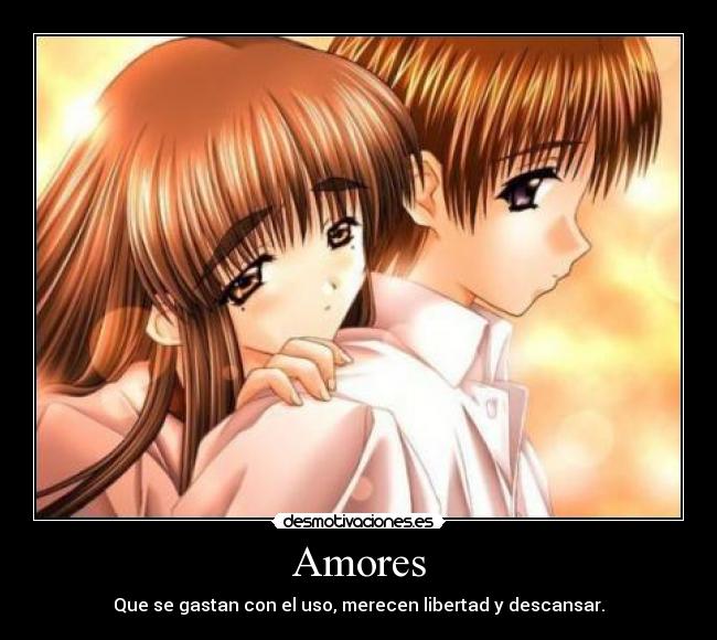 Amores - Que se gastan con el uso, merecen libertad y descansar.