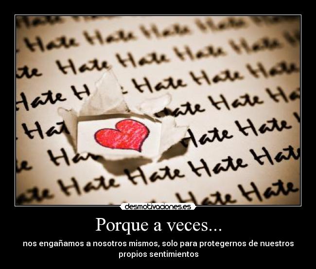 Porque a veces... - nos engañamos a nosotros mismos, solo para protegernos de nuestros
propios sentimientos