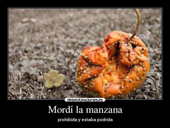 Mordí la manzana - prohibida y estaba podrida