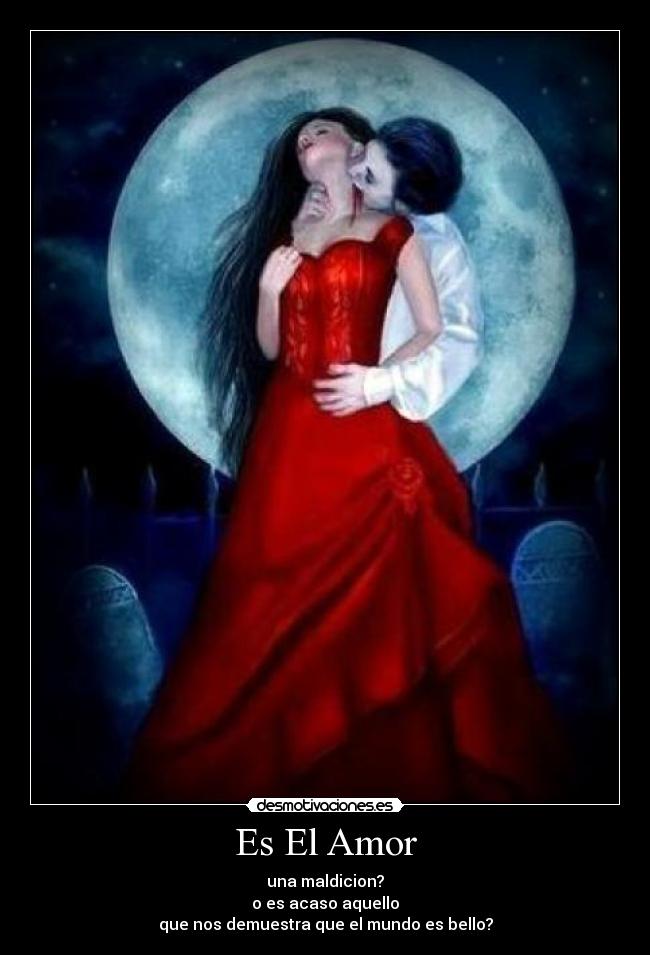 Es El Amor - una maldicion?
o es acaso aquello
que nos demuestra que el mundo es bello?