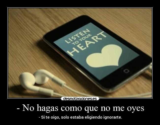 - No hagas como que no me oyes -