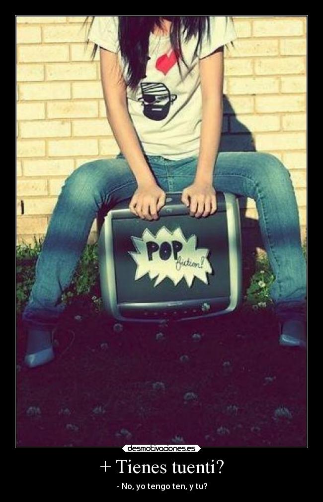 + Tienes tuenti? - - No, yo tengo ten, y tu?
