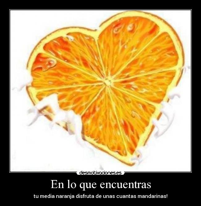 En lo que encuentras - tu media naranja disfruta de unas cuantas mandarinas!