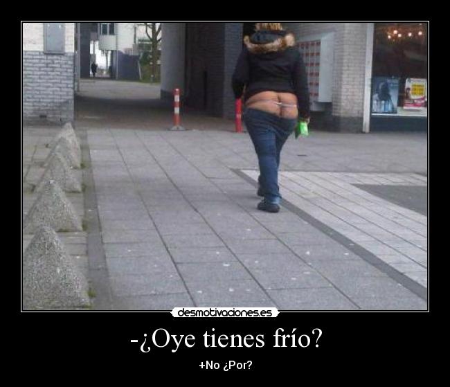 -¿Oye tienes frío? - 