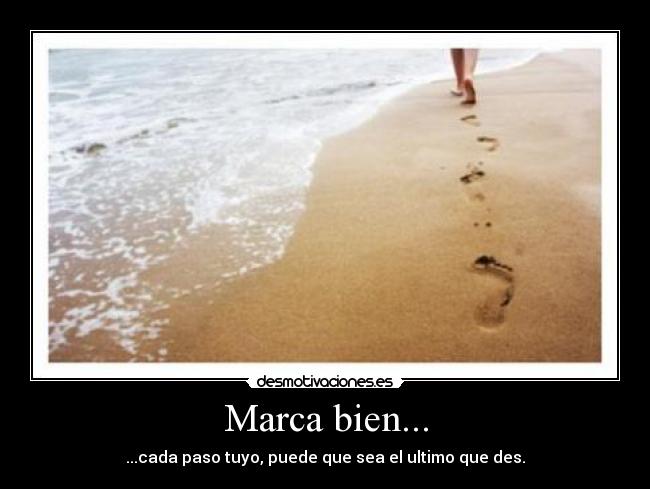 Marca bien... - ...cada paso tuyo, puede que sea el ultimo que des.