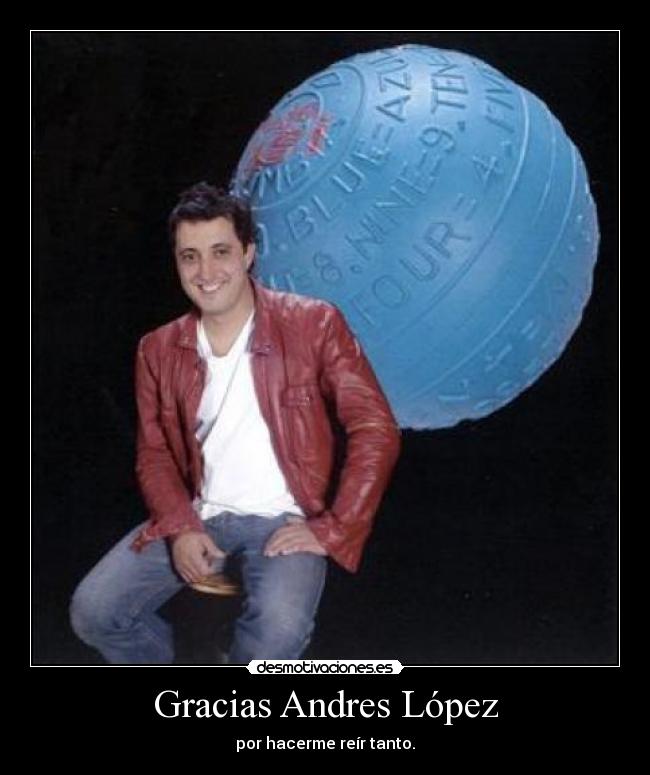 Gracias Andres López - por hacerme reír tanto.