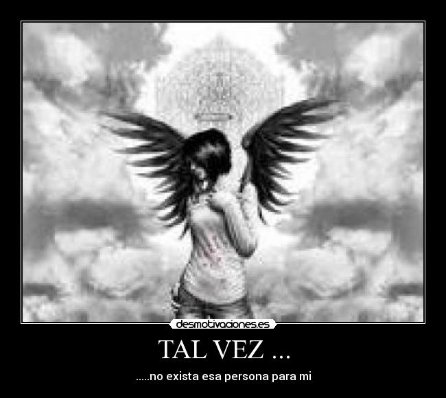 TAL VEZ ... - .....no exista esa persona para mi