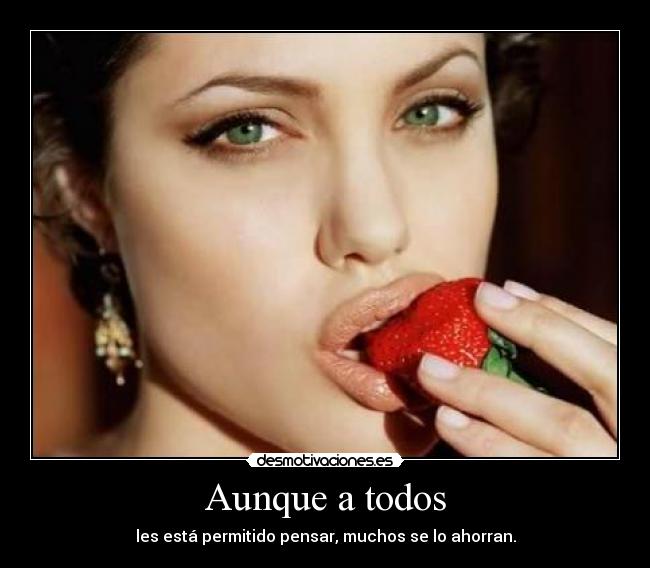 Aunque a todos - les está permitido pensar, muchos se lo ahorran.