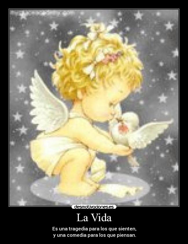 La Vida - Es una tragedia para los que sienten,
y una comedia para los que piensan.