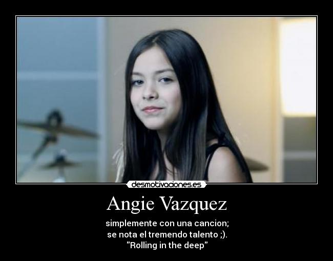 Angie Vazquez - simplemente con una cancion;
se nota el tremendo talento ;).
Rolling in the deep