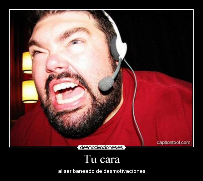 Tu cara - al ser baneado de desmotivaciones