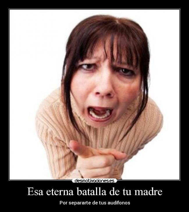 Esa eterna batalla de tu madre - Por separarte de tus audífonos