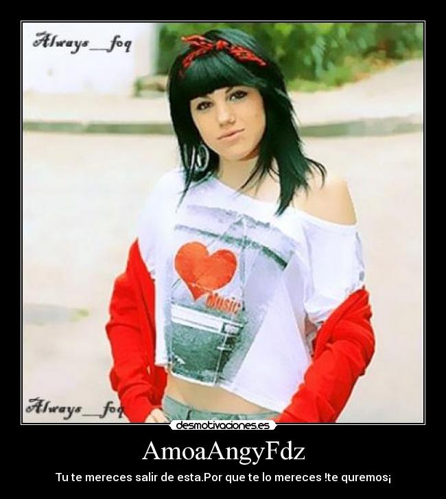 AmoaAngyFdz - Tu te mereces salir de esta.Por que te lo mereces !te quremos¡