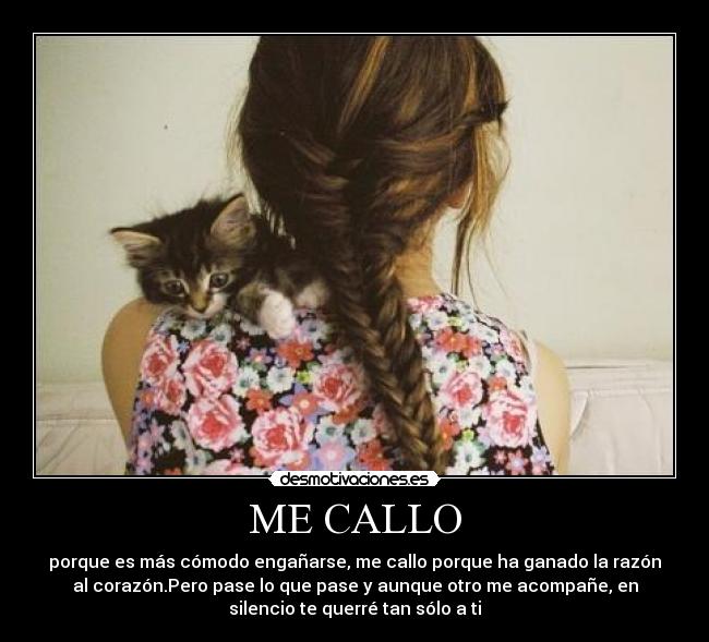 ME CALLO - porque es más cómodo engañarse, me callo porque ha ganado la razón
al corazón.Pero pase lo que pase y aunque otro me acompañe, en
silencio te querré tan sólo a ti