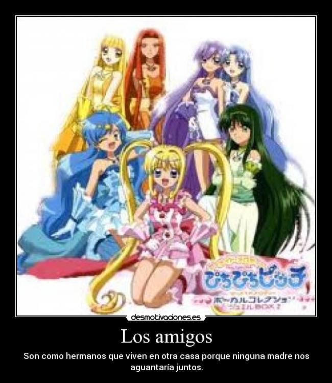 Los amigos - Son como hermanos que viven en otra casa porque ninguna madre nos
aguantaría juntos.