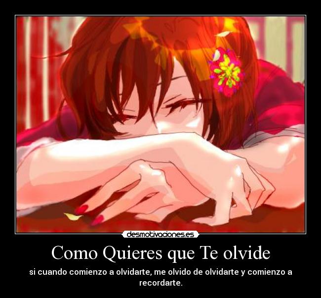 Como Quieres que Te olvide - si cuando comienzo a olvidarte, me olvido de olvidarte y comienzo a recordarte.
