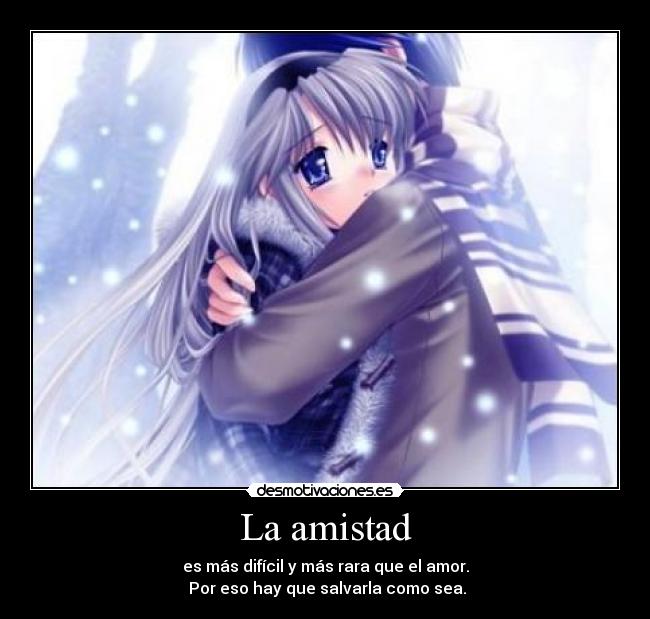 La amistad - es más difícil y más rara que el amor.
 Por eso hay que salvarla como sea.