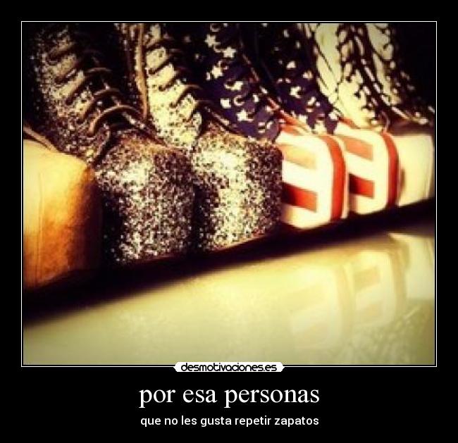 por esa personas - que no les gusta repetir zapatos
