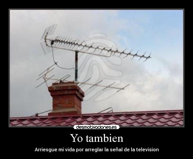 Yo tambien - Arriesgue mi vida por arreglar la señal de la television