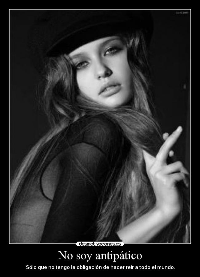 No soy antipático - Sólo que no tengo la obligación de hacer reír a todo el mundo.