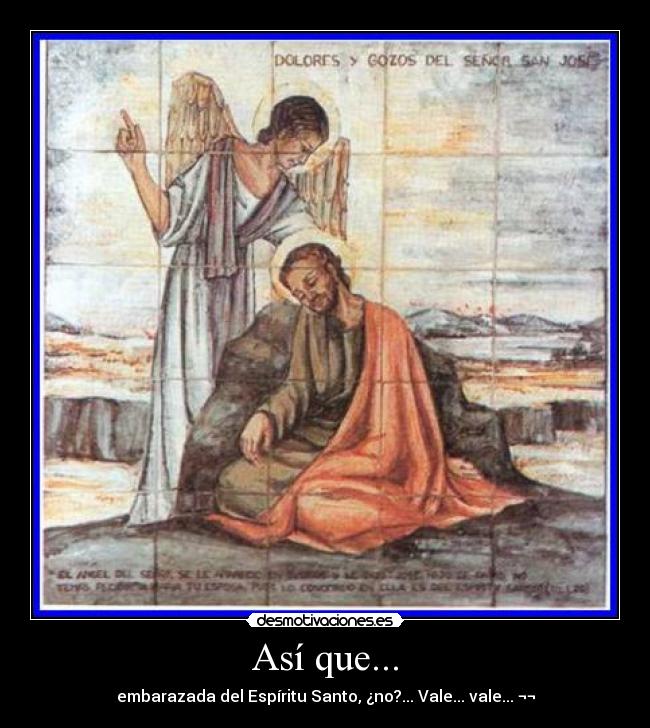 Así que... - embarazada del Espíritu Santo, ¿no?... Vale... vale... ¬¬