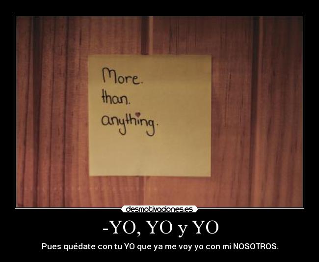 -YO, YO y YO - Pues quédate con tu YO que ya me voy yo con mi NOSOTROS.