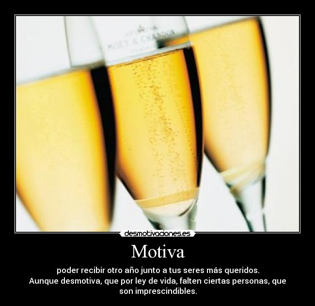 Motiva - poder recibir otro año junto a tus seres más queridos.
Aunque desmotiva, que por ley de vida, falten ciertas personas, que
son imprescindibles.