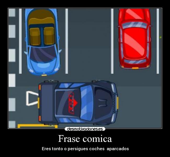 Frase comica - Eres tonto o persigues coches aparcados