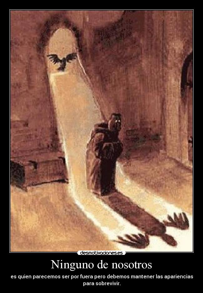 Ninguno de nosotros - es quien parecemos ser por fuera pero debemos mantener las apariencias
para sobrevivir.