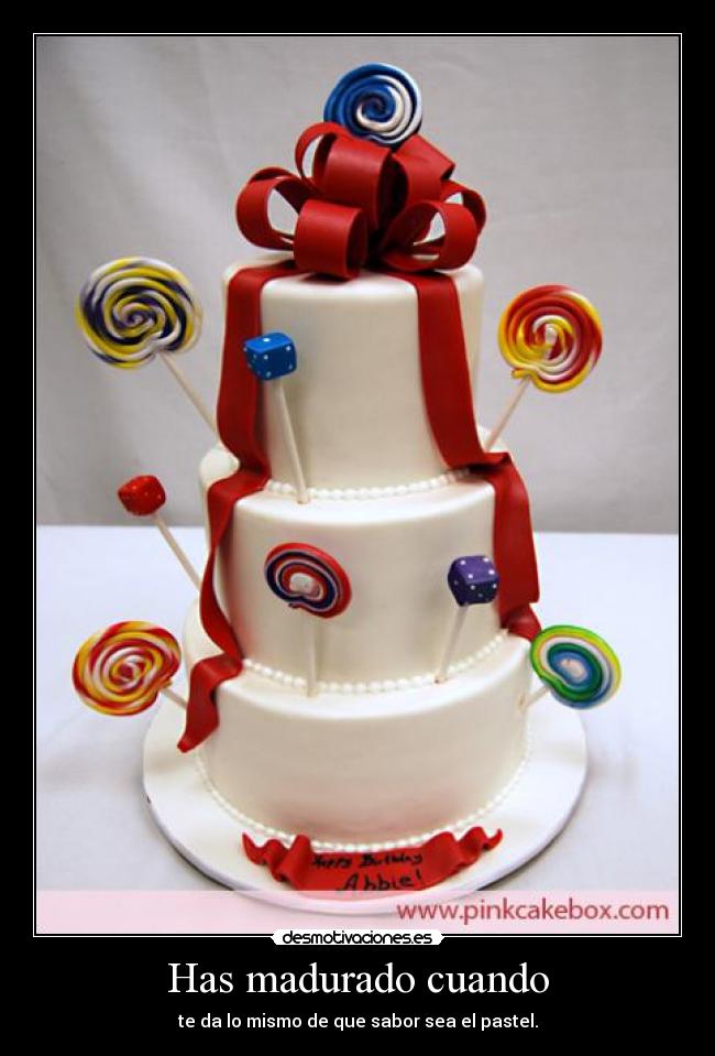 Has madurado cuando - te da lo mismo de que sabor sea el pastel.