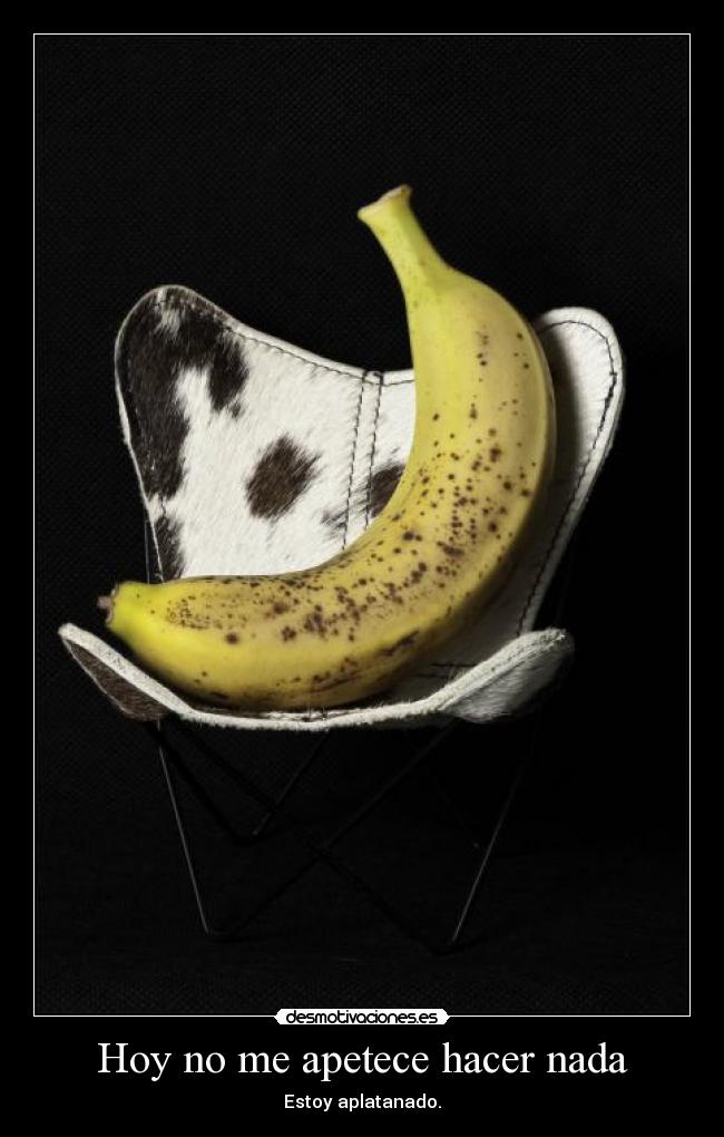Hoy no me apetece hacer nada - Estoy aplatanado.